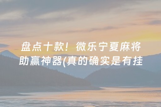 盘点十款！微乐宁夏麻将助赢神器(真的确实是有挂)