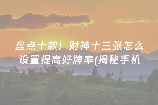 盘点十款！财神十三张怎么设置提高好牌率(揭秘手机上攻略插件)