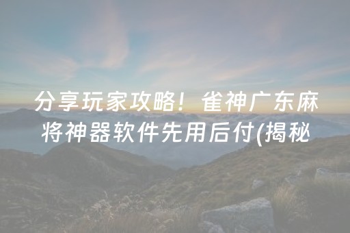 分享玩家攻略！雀神广东麻将神器软件先用后付(揭秘手机上如何让牌变好)