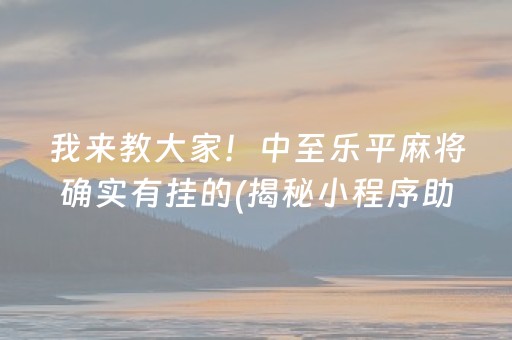 我来教大家！中至乐平麻将确实有挂的(揭秘小程序助赢软件)