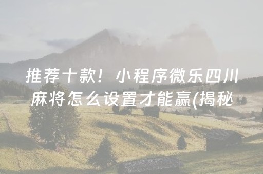 推荐十款！小程序微乐四川麻将怎么设置才能赢(揭秘手机上插件免费)