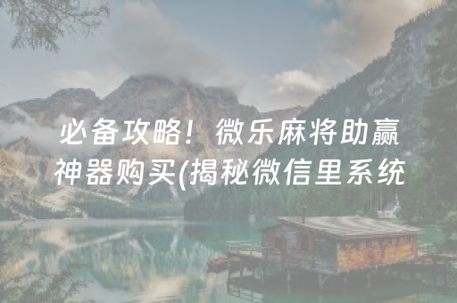 必备攻略！微乐麻将助赢神器购买(揭秘微信里系统发好牌)