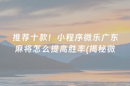 推荐十款！小程序微乐广东麻将怎么提高胜率(揭秘微信里系统发好牌)