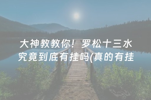 大神教教你！罗松十三水究竟到底有挂吗(真的有挂确实有挂)