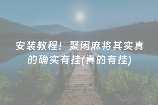 安装教程！聚闲麻将其实真的确实有挂(真的有挂)