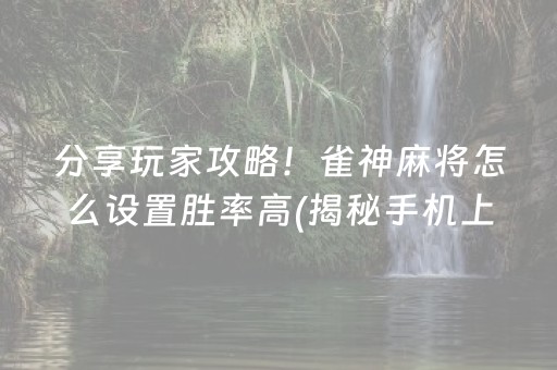 分享玩家攻略！雀神麻将怎么设置胜率高(揭秘手机上输赢规律)