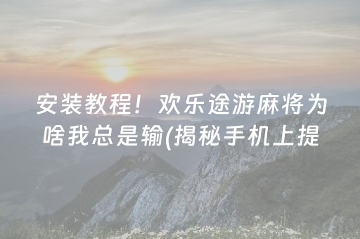 安装教程！欢乐途游麻将为啥我总是输(揭秘手机上提高胜率)