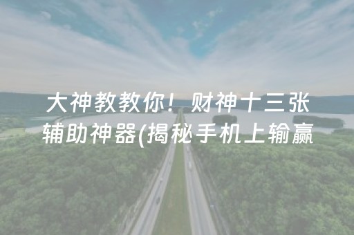 大神教教你！财神十三张辅助神器(揭秘手机上输赢规律)