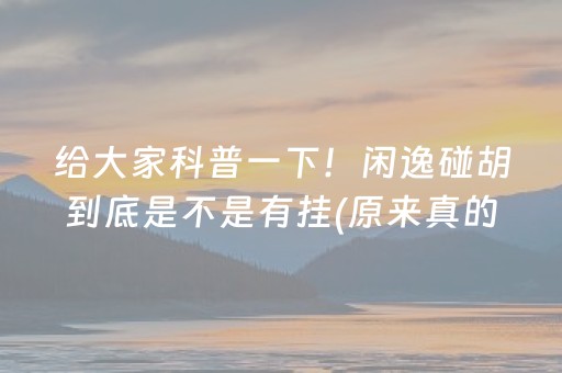 给大家科普一下！闲逸碰胡到底是不是有挂(原来真的有挂)