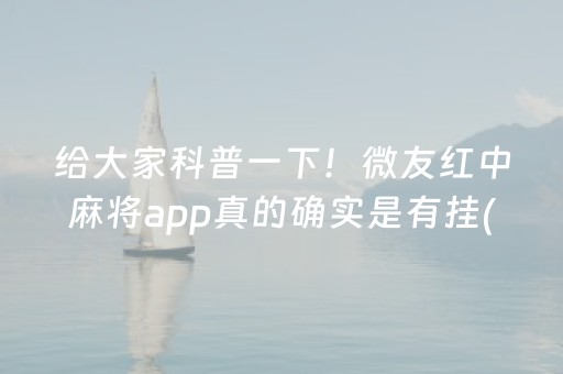 给大家科普一下！微友红中麻将app真的确实是有挂(其实是有挂的)