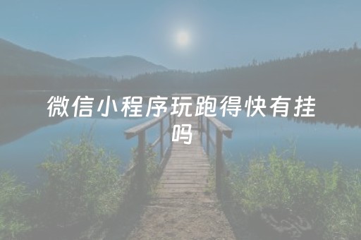 微信小程序玩跑得快有挂吗（微信小程序跑得快如何开挂）