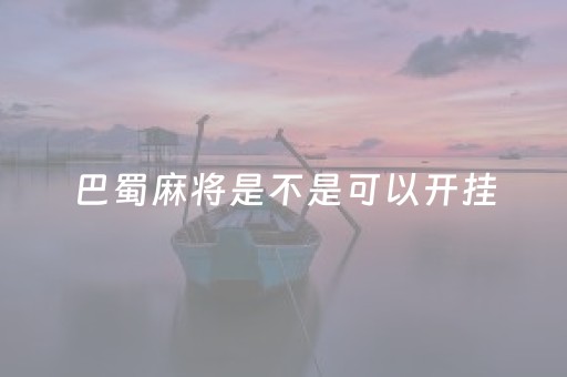 巴蜀麻将是不是可以开挂（巴蜀麻将是不是可以开挂了）