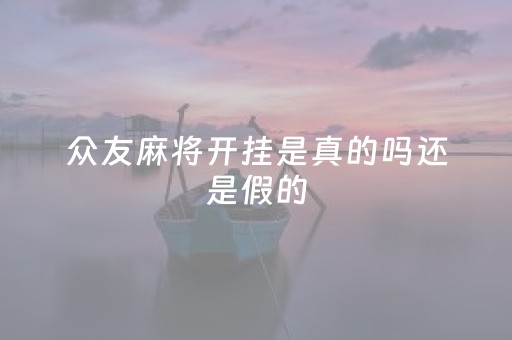 众友麻将开挂是真的吗还是假的（众友麻将是合法的吗）