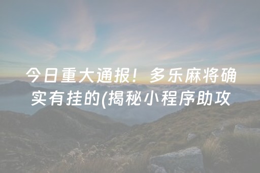 今日重大通报！多乐麻将确实有挂的(揭秘小程序助攻神器)