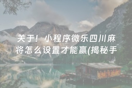 关于！小程序微乐四川麻将怎么设置才能赢(揭秘手机上赢牌技巧)