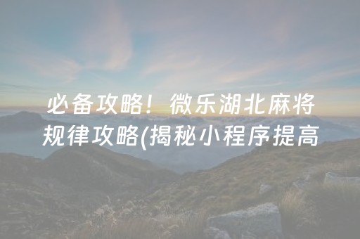 必备攻略！微乐湖北麻将规律攻略(揭秘小程序提高胜率)