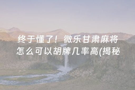 终于懂了！微乐甘肃麻将怎么可以胡牌几率高(揭秘手机上系统发好牌)