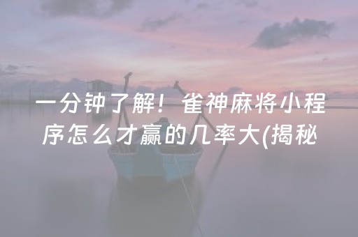 一分钟了解！雀神麻将小程序怎么才赢的几率大(揭秘小程序提高胜率)