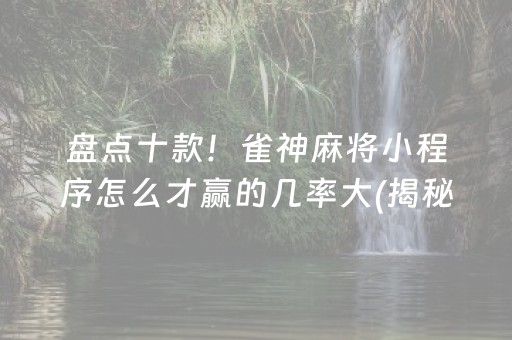 盘点十款！雀神麻将小程序怎么才赢的几率大(揭秘小程序输赢规律)