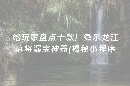 给玩家盘点十款！微乐龙江麻将漏宝神器(揭秘小程序自建房怎么赢)