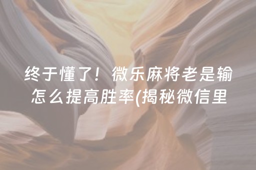 终于懂了！微乐麻将老是输怎么提高胜率(揭秘微信里专用神器)