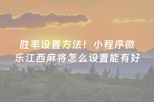 胜率设置方法！小程序微乐江西麻将怎么设置能有好牌(揭秘微信里助攻神器)