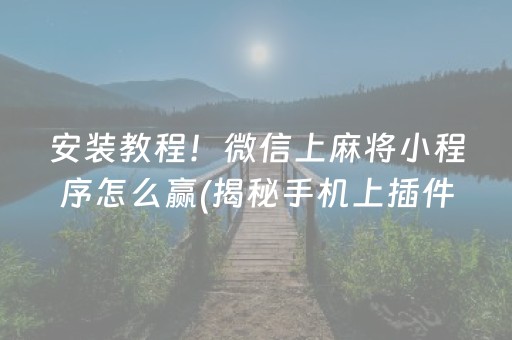 安装教程！微信上麻将小程序怎么赢(揭秘手机上插件购买)