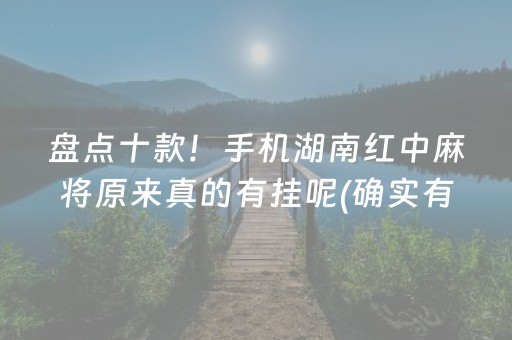 盘点十款！手机湖南红中麻将原来真的有挂呢(确实有挂吗)