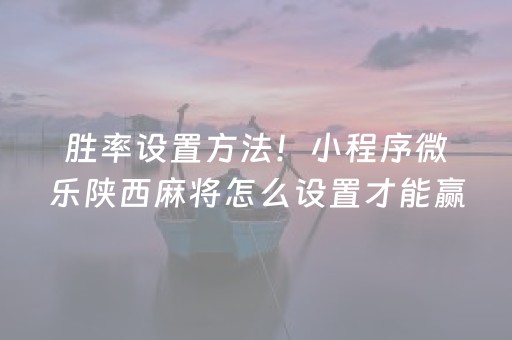 胜率设置方法！小程序微乐陕西麻将怎么设置才能赢(揭秘手机上怎么容易赢)