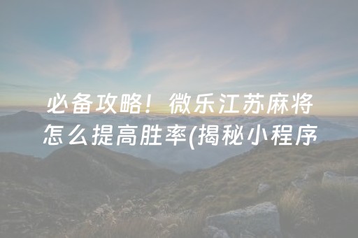 必备攻略！微乐江苏麻将怎么提高胜率(揭秘小程序最新神器下载)