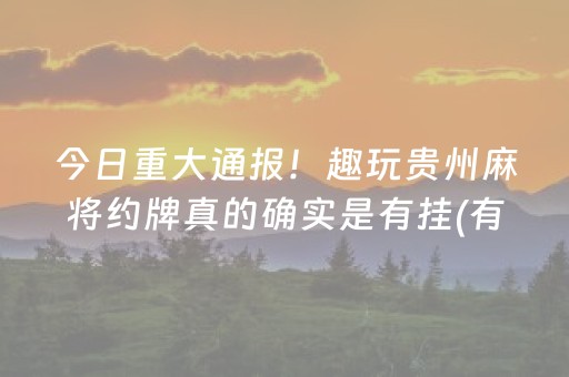 今日重大通报！趣玩贵州麻将约牌真的确实是有挂(有挂技巧辅助器)