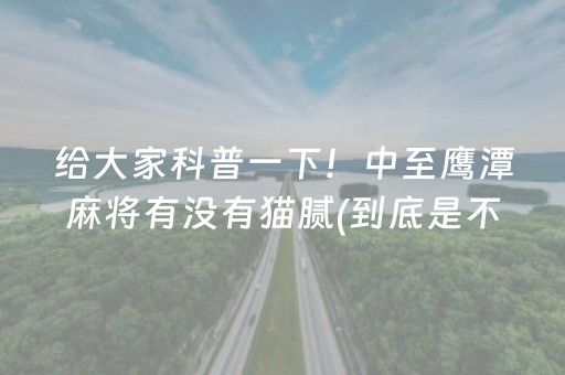 给大家科普一下！中至鹰潭麻将有没有猫腻(到底是不是有挂)