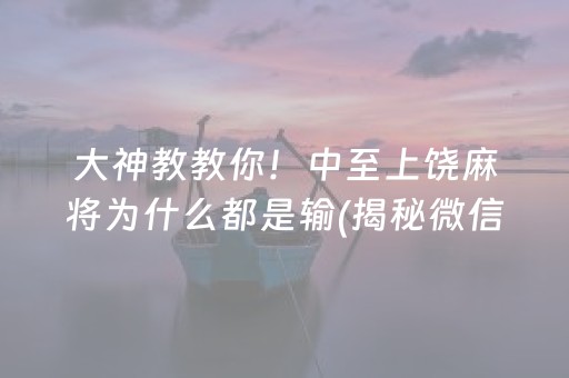 大神教教你！中至上饶麻将为什么都是输(揭秘微信里助赢软件)