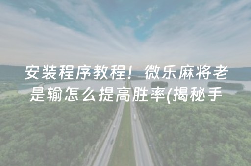 安装程序教程！微乐麻将老是输怎么提高胜率(揭秘手机上输赢规律)