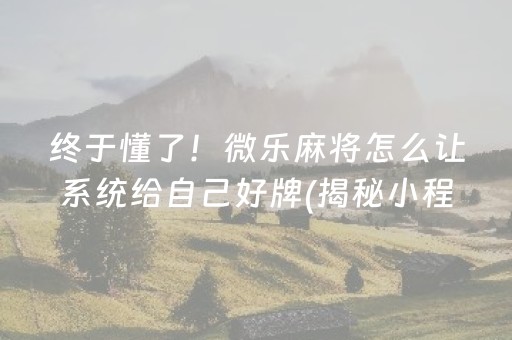 终于懂了！微乐麻将怎么让系统给自己好牌(揭秘小程序输赢技巧)