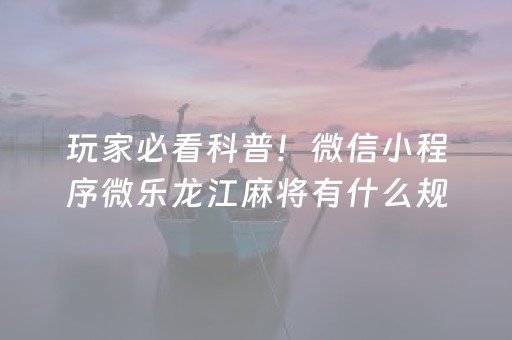 玩家必看科普！微信小程序微乐龙江麻将有什么规律(揭秘小程序最新神器下载)