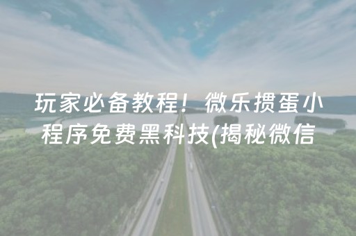 玩家必备教程！微乐掼蛋小程序免费黑科技(揭秘微信里助赢神器)