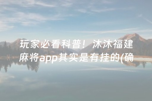 玩家必看科普！沐沐福建麻将app其实是有挂的(确定是有挂)