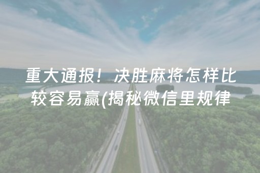 重大通报！决胜麻将怎样比较容易赢(揭秘微信里规律攻略)