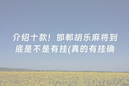 介绍十款！邯郸胡乐麻将到底是不是有挂(真的有挂确实有挂)