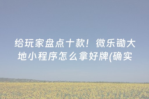 给玩家盘点十款！微乐锄大地小程序怎么拿好牌(确实有挂)