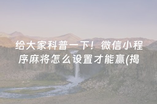 给大家科普一下！微信小程序麻将怎么设置才能赢(揭秘微信里赢的秘诀)