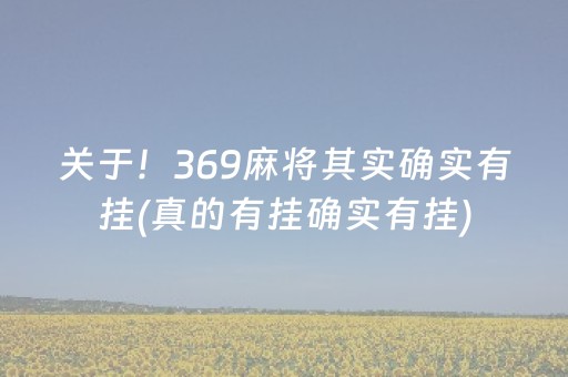 关于！369麻将其实确实有挂(真的有挂确实有挂)