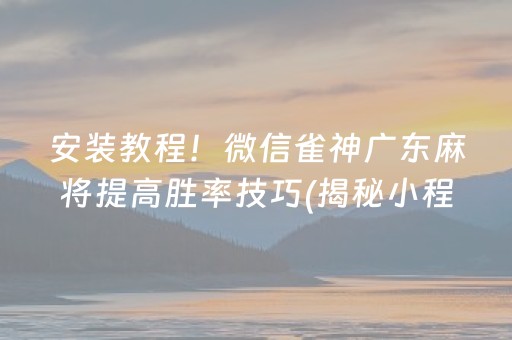 安装教程！微信雀神广东麻将提高胜率技巧(揭秘小程序赢牌技巧)