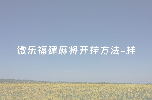 微乐福建麻将开挂方法-挂（福建微乐麻将到底有没有挂）