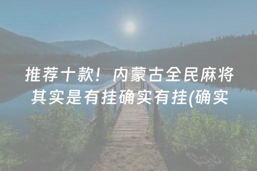 推荐十款！内蒙古全民麻将其实是有挂确实有挂(确实真有挂)