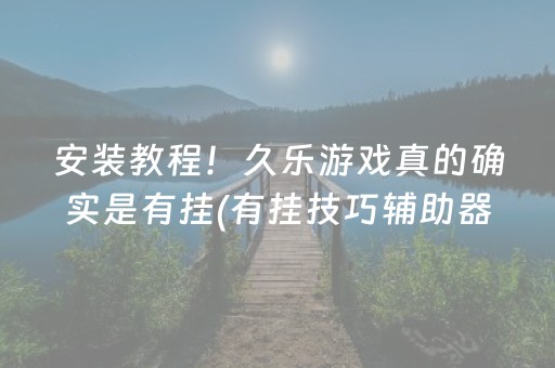 安装教程！久乐游戏真的确实是有挂(有挂技巧辅助器)