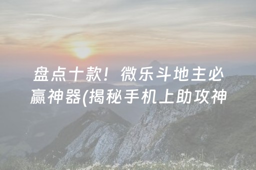 盘点十款！微乐斗地主必赢神器(揭秘手机上助攻神器)