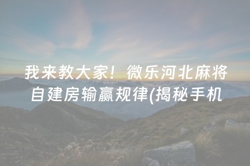 我来教大家！微乐河北麻将自建房输赢规律(揭秘手机上必备神器)