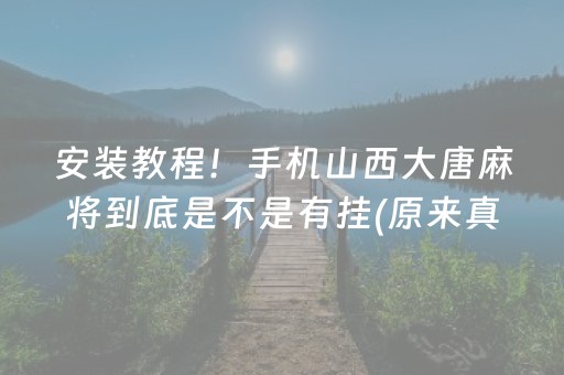 安装教程！手机山西大唐麻将到底是不是有挂(原来真的有挂)